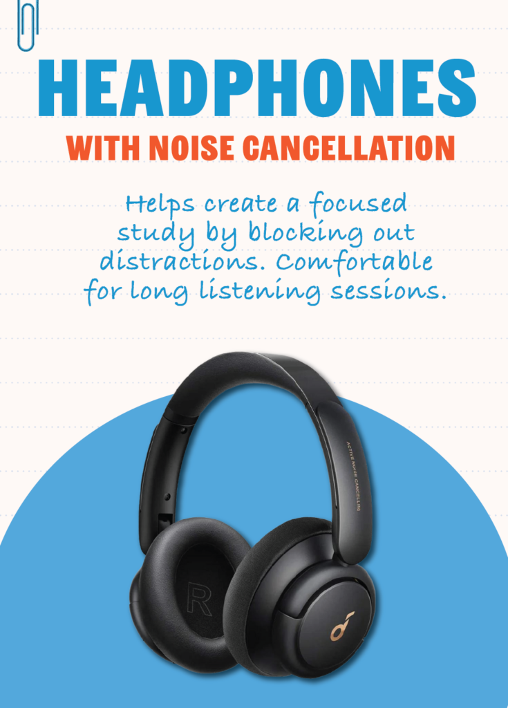 Noise-Canceling Headphones: Helps create a focused study environment by blocking out distractions. Comfortable for long listening sessions