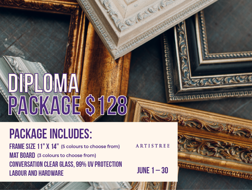 Artistree June 1 - June 30 Diploma Package $128 Package includes: Frame size 11” x 14” (5 colours to choose from) Mat board (3 colours to choose from) Conversation Clear Glass, 99% UV Protection Labour and hardware